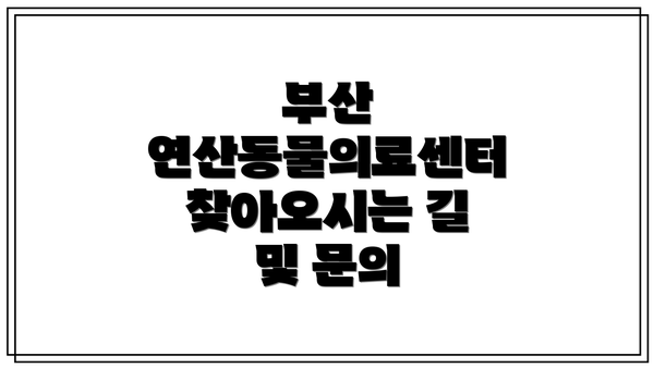 부산 연산동물의료센터 찾아오시는 길 및 문의