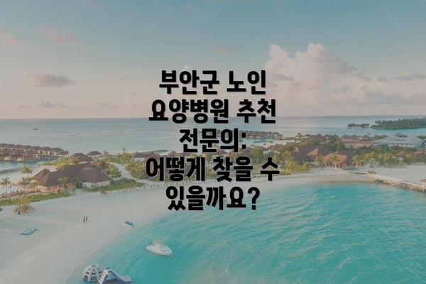 부안군 노인 요양병원 추천 전문의:  어떻게 찾을 수 있을까요?
