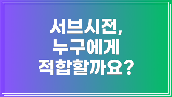 서브시전, 누구에게 적합할까요?