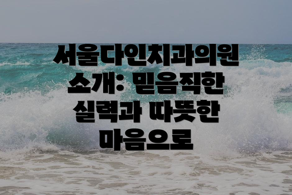 서울다인치과의원 소개: 믿음직한 실력과 따뜻한 마음으로