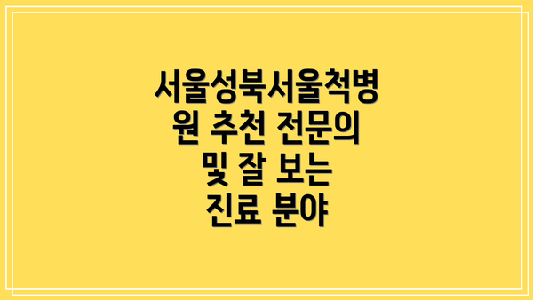 서울성북서울척병원 추천 전문의 및 잘 보는 진료 분야
