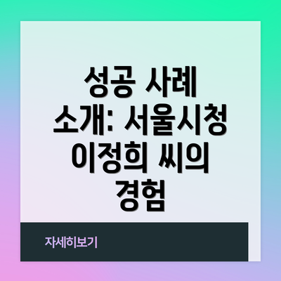 성공 사례 소개: 서울시청 이정희 씨의 경험