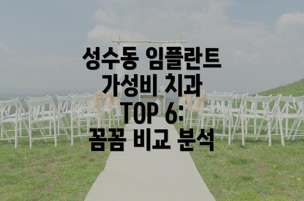 성수동 임플란트 가성비 치과 TOP 6: 꼼꼼 비교 분석