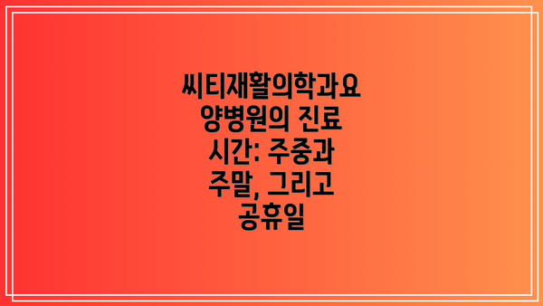 씨티재활의학과요양병원의 진료 시간: 주중과 주말, 그리고 공휴일