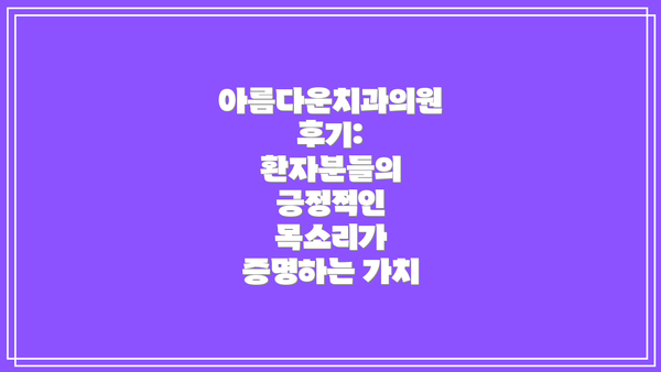 아름다운치과의원 후기: 환자분들의 긍정적인 목소리가 증명하는 가치