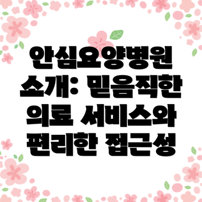 안심요양병원 소개: 믿음직한 의료 서비스와 편리한 접근성
