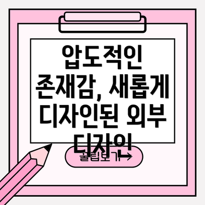 압도적인 존재감, 새롭게 디자인된 외부 디자인
