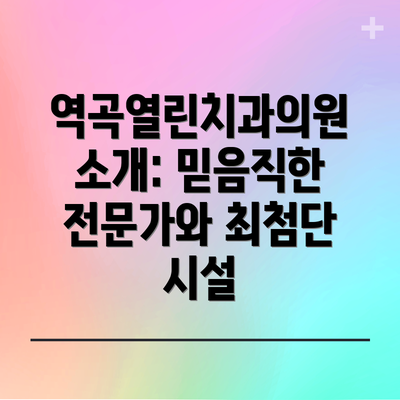 역곡열린치과의원 소개: 믿음직한 전문가와 최첨단 시설