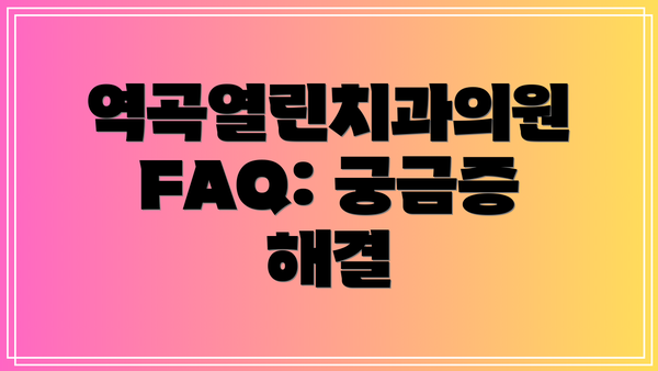 역곡열린치과의원 FAQ: 궁금증 해결
