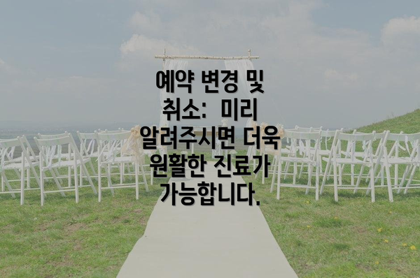 예약 변경 및 취소:  미리 알려주시면 더욱 원활한 진료가 가능합니다.