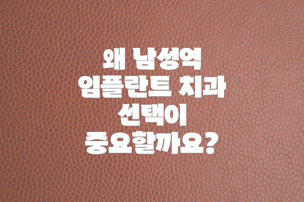 왜 남성역 임플란트 치과 선택이 중요할까요?