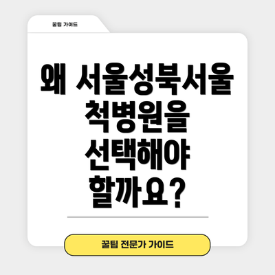 왜 서울성북서울척병원을 선택해야 할까요?