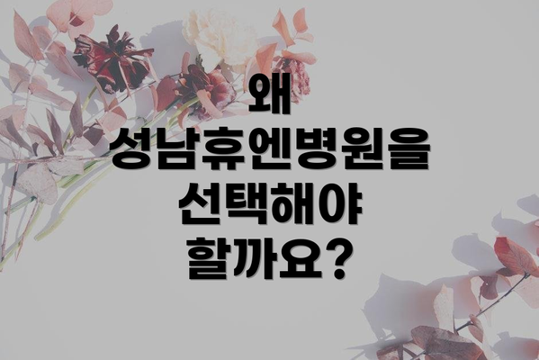 왜 성남휴엔병원을 선택해야 할까요?