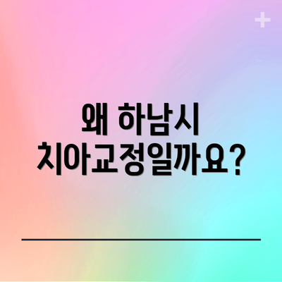 왜 하남시 치아교정일까요?