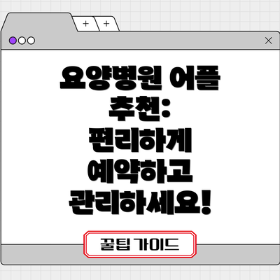 요양병원 어플 추천:  편리하게 예약하고 관리하세요!