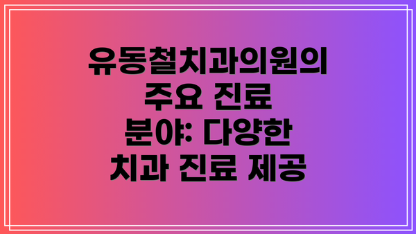 유동철치과의원의 주요 진료 분야: 다양한 치과 진료 제공