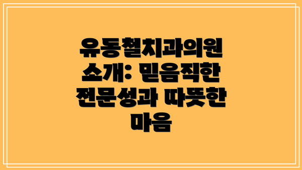 유동철치과의원 소개: 믿음직한 전문성과 따뜻한 마음