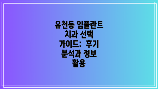 유천동 임플란트 치과 선택 가이드:  후기 분석과 정보 활용