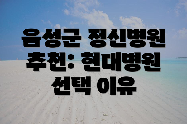 음성군 정신병원 추천: 현대병원 선택 이유