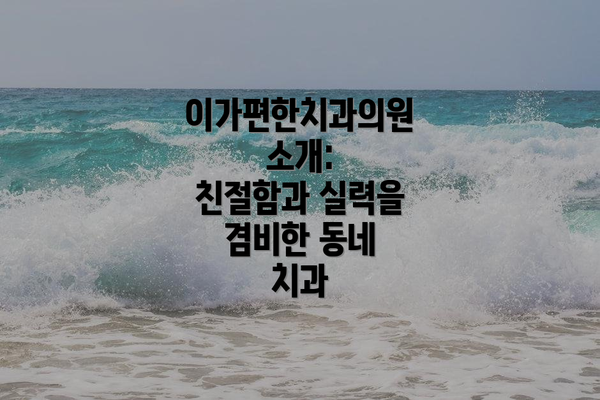 이가편한치과의원 소개:  친절함과 실력을 겸비한 동네 치과