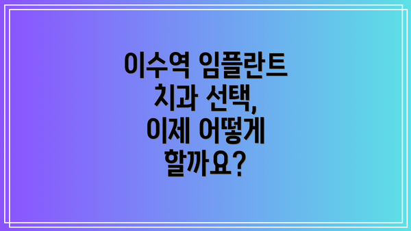 이수역 임플란트 치과 선택, 이제 어떻게 할까요?