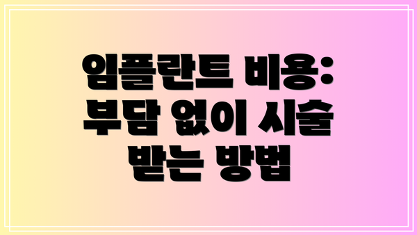임플란트 비용: 부담 없이 시술 받는 방법