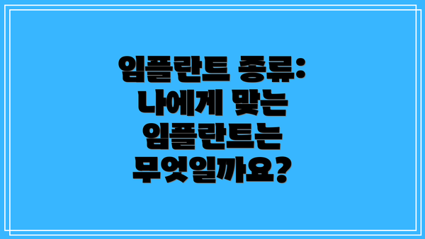 임플란트 종류: 나에게 맞는 임플란트는 무엇일까요?