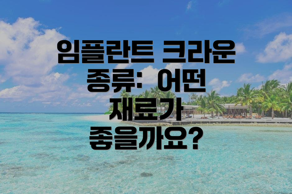 임플란트 크라운 종류:  어떤 재료가 좋을까요?