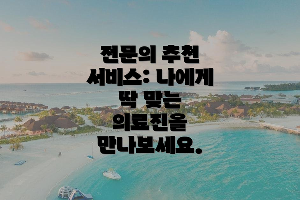 전문의 추천 서비스: 나에게 딱 맞는 의료진을 만나보세요.