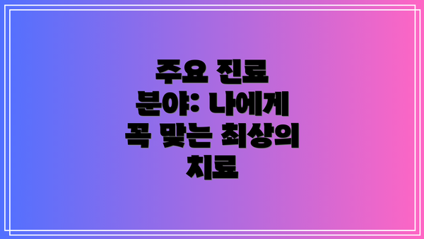 주요 진료 분야: 나에게 꼭 맞는 최상의 치료