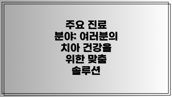 주요 진료 분야: 여러분의 치아 건강을 위한 맞춤 솔루션