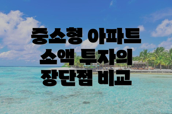 중소형 아파트 소액 투자의 장단점 비교