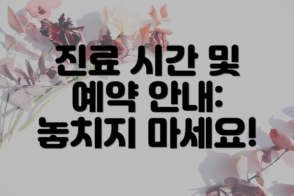 진료 시간 및 예약 안내: 놓치지 마세요!
