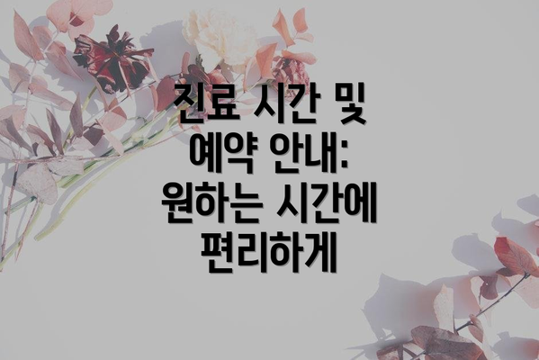 진료 시간 및 예약 안내: 원하는 시간에 편리하게