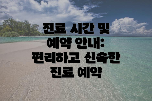 진료 시간 및 예약 안내: 편리하고 신속한 진료 예약