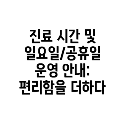 진료 시간 및 일요일/공휴일 운영 안내: 편리함을 더하다
