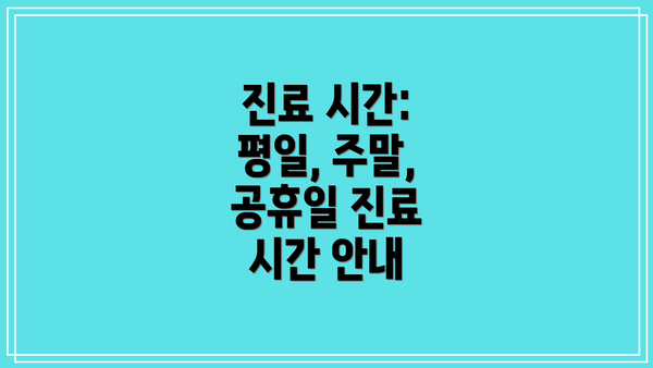 진료 시간: 평일, 주말, 공휴일 진료 시간 안내