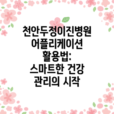 천안두정이진병원 어플리케이션 활용법: 스마트한 건강 관리의 시작