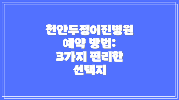 천안두정이진병원 예약 방법: 3가지 편리한 선택지