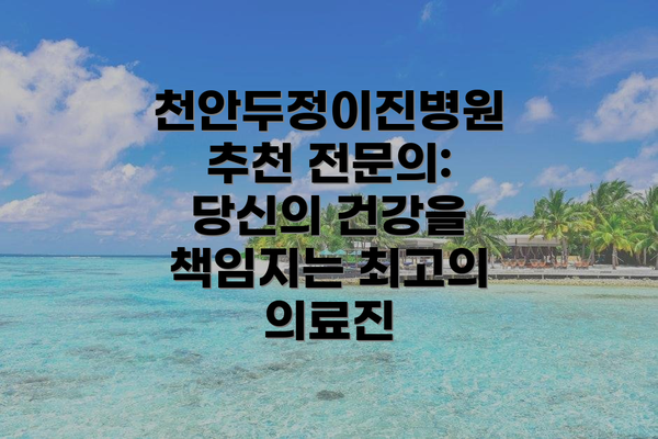 천안두정이진병원 추천 전문의: 당신의 건강을 책임지는 최고의 의료진
