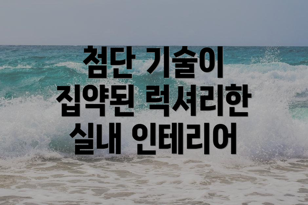 첨단 기술이 집약된 럭셔리한 실내 인테리어