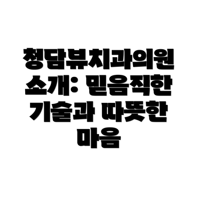 청담뷰치과의원 소개: 믿음직한 기술과 따뜻한 마음
