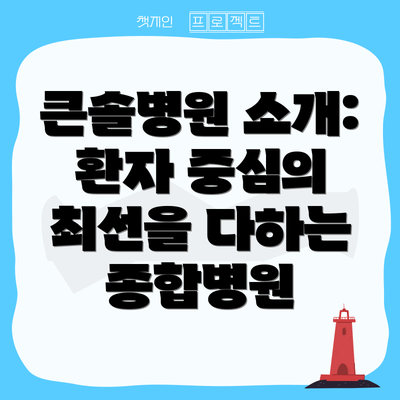 큰솔병원 소개: 환자 중심의 최선을 다하는 종합병원