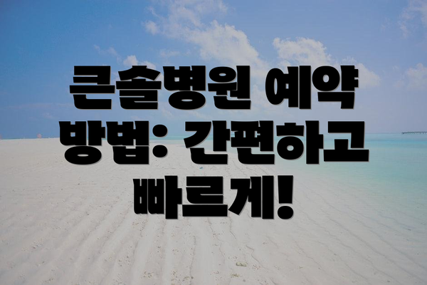 큰솔병원 예약 방법: 간편하고 빠르게!