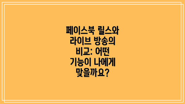 페이스북 릴스와 라이브 방송의 비교: 어떤 기능이 나에게 맞을까요?