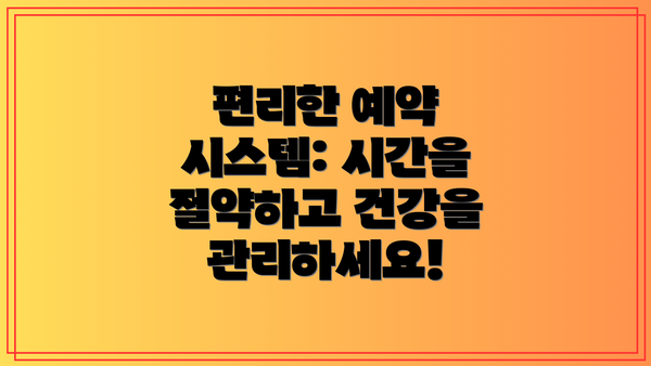 편리한 예약 시스템: 시간을 절약하고 건강을 관리하세요!