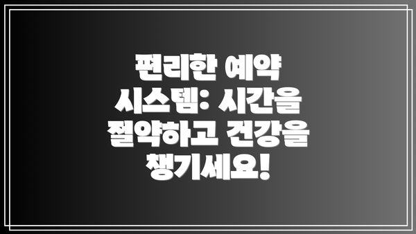 편리한 예약 시스템: 시간을 절약하고 건강을 챙기세요!