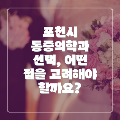 포천시 통증의학과 선택, 어떤 점을 고려해야 할까요?
