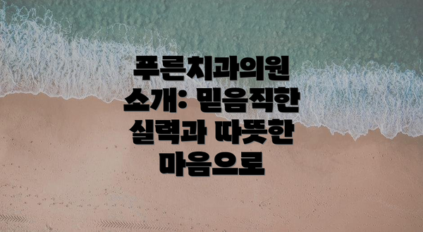 푸른치과의원 소개: 믿음직한 실력과 따뜻한 마음으로