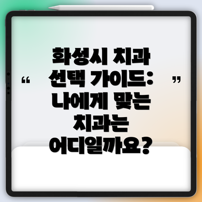 화성시 치과 선택 가이드:  나에게 맞는 치과는 어디일까요?